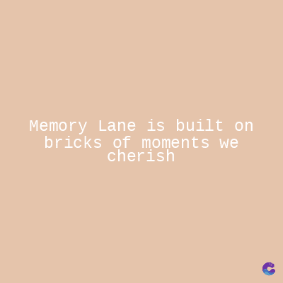 Memory Lane is built on
bricks of moments we
cherish