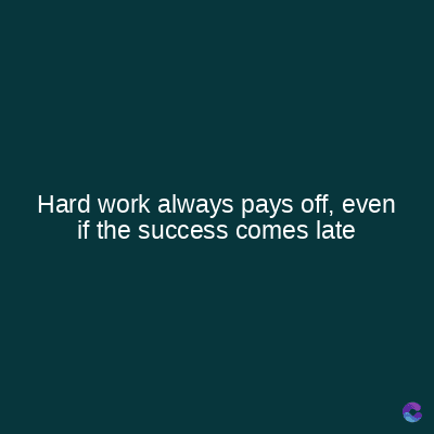 Hard work always pays off, even
if the success comes late