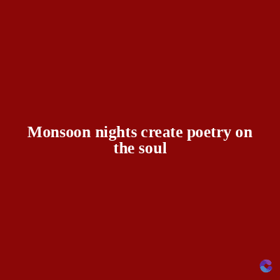 Monsoon nights create poetry on
the soul