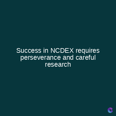 Success in NCDEX requires
perseverance and careful
research