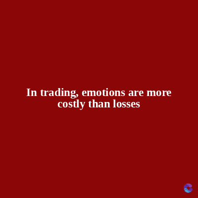 In trading, emotions are more
costly than losses