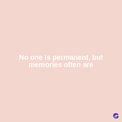 No one is permanent, but
memories often are
C