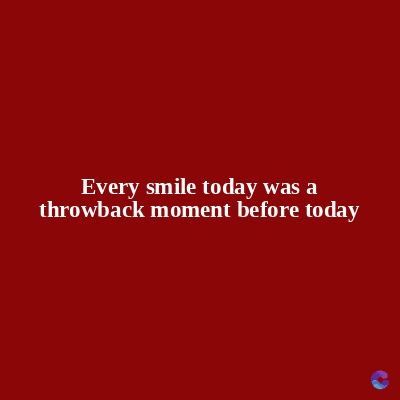 Every smile today was a
throwback moment before today
