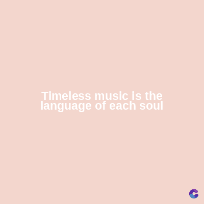 Timeless music is the
language of each soul
C
