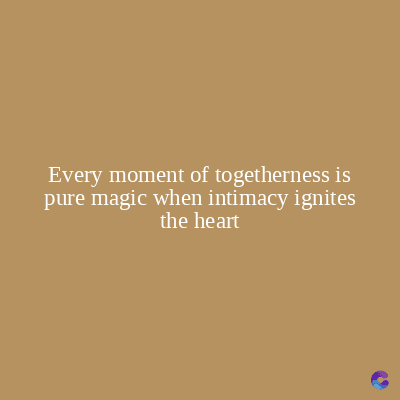 Every moment of togetherness is
pure magic when intimacy ignites
the heart