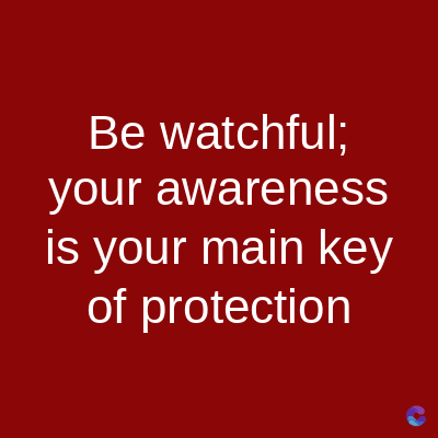 Be watchful;
your awareness
is your main key
of protection