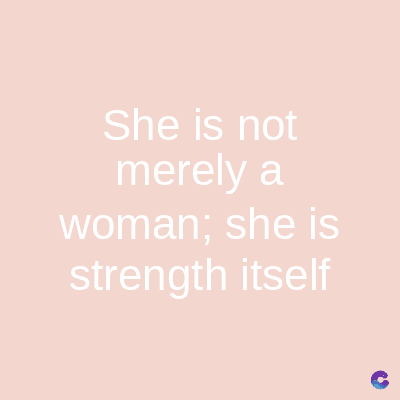 She is not
merely a
woman; she is
strength itself
C