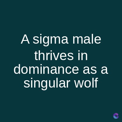 A sigma male
thrives in
dominance as a
singular wolf