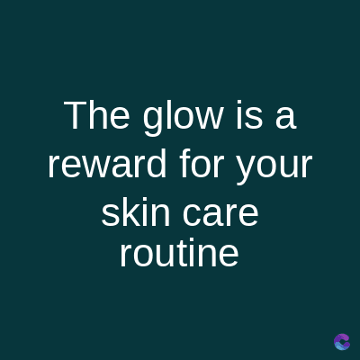 The glow is a
reward for your
skin care
routine