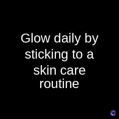 Glow daily by
sticking to a
skin care
routine