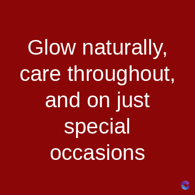 Glow naturally,
care throughout,
and on just
special
occasions