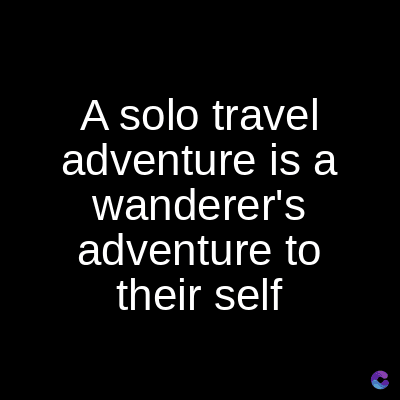 A solo travel
adventure is a
wanderer's
adventure to
their self