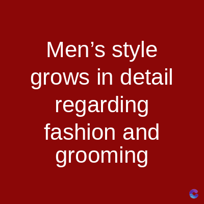 Men's style
grows in detail
regarding
fashion and
grooming