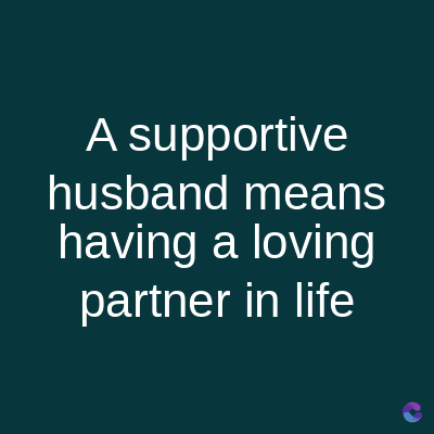 A supportive
husband means
having a loving
partner in life