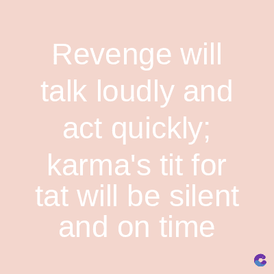 Revenge will
talk loudly and
act quickly;
karma's tit for
tat will be silent
and on time
C
