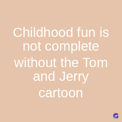 Childhood fun is
not complete
without the Tom
and Jerry
cartoon