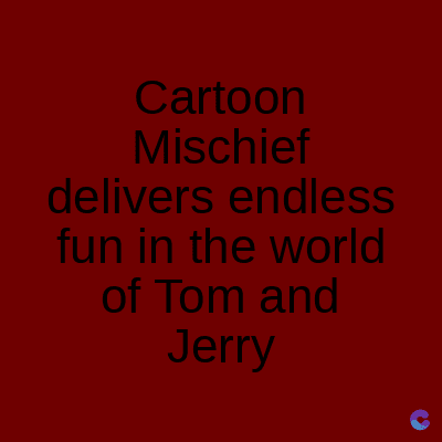 Cartoon
Mischief
delivers endless
fun in the world
of Tom and
Jerry