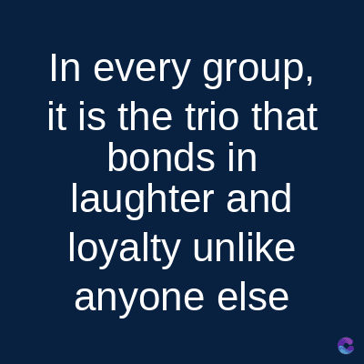 In every group,
it is the trio that
bonds in
laughter and
loyalty unlike
anyone else
