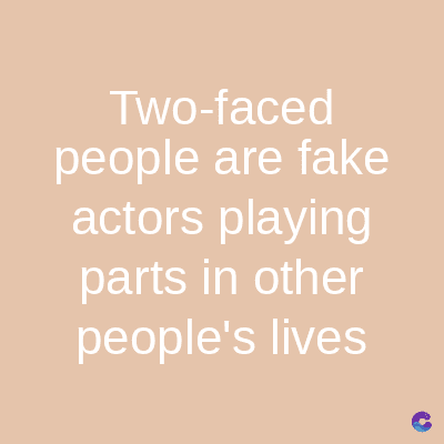 Two-faced
people are fake
actors playing
parts in other
people's lives