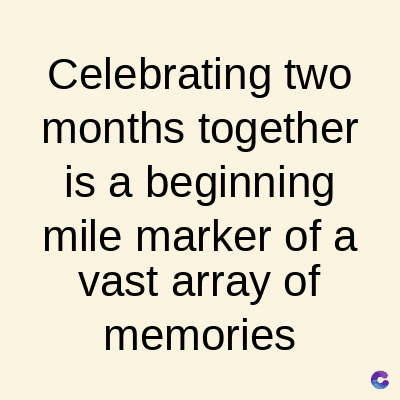 Celebrating two
months together
is a beginning
mile marker of a
vast array of
memories
C