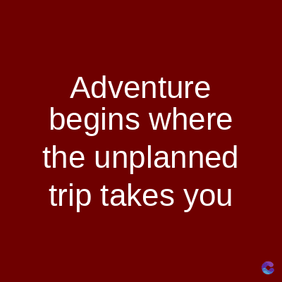 Adventure
begins where
the unplanned
trip takes you