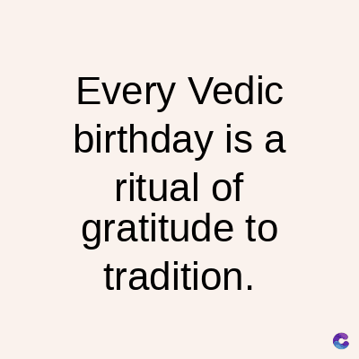 Every Vedic
birthday is a
ritual of
gratitude to
tradition.
C