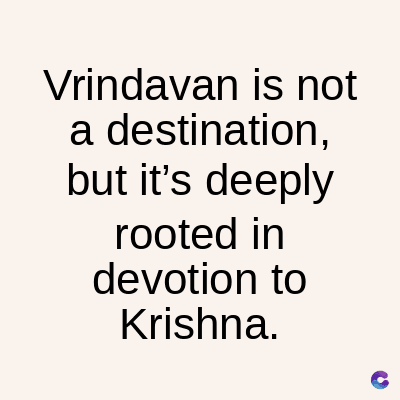 Vrindavan is not
a destination,
but it's deeply
rooted in
devotion to
Krishna.
C