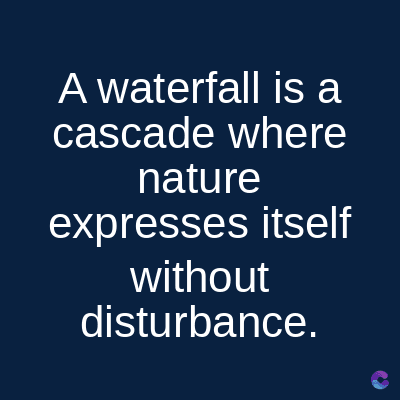 A waterfall is a
cascade where
nature
expresses itself
without
disturbance.