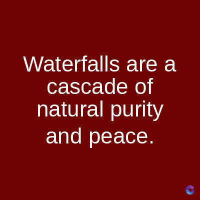 Waterfalls are a
cascade of
natural purity
and peace.