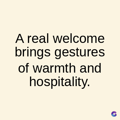 A real welcome
brings
gestures
of warmth and
hospitality.
C