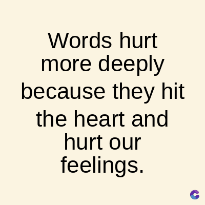 Words hurt
more deeply
because they hit
the heart and
hurt our
feelings.
C