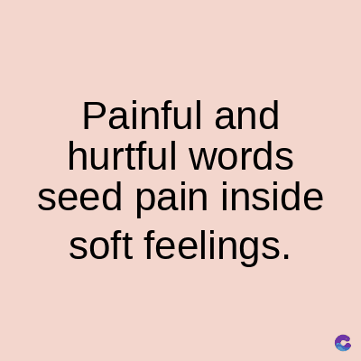 Painful and
hurtful words
seed pain inside
soft feelings.
C