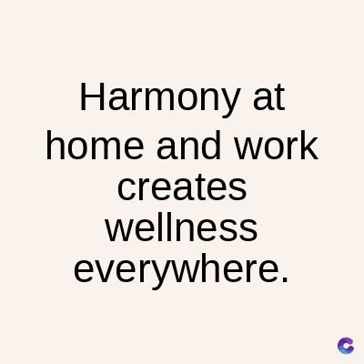 Harmony at
home and work
creates
wellness
everywhere.
C