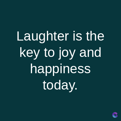 Laughter is the
key to joy and
happiness
today.