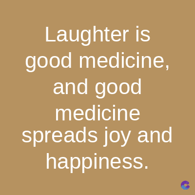 Laughter is
good medicine,
and good
medicine
spreads joy and
happiness.