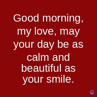 Good morning,
my love, may
your day be as
calm and
beautiful as
your smile.