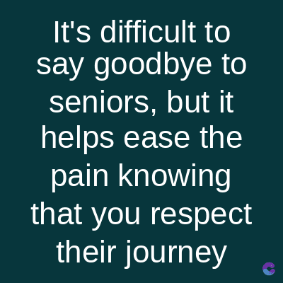 It's difficult to
say goodbye to
seniors, but it
helps ease the
pain knowing
that you respect
their journey