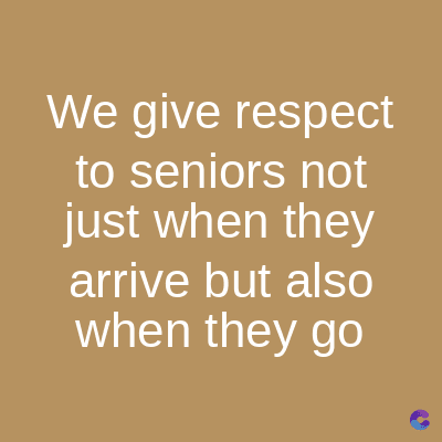 We give respect
to seniors not
just when they
arrive but also
when they go