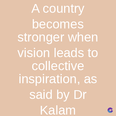 A country
becomes
stronger when
vision leads to
collective
inspiration, as
said by Dr
Kalam