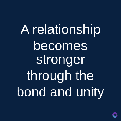 A relationship
becomes
stronger
through the
bond and unity