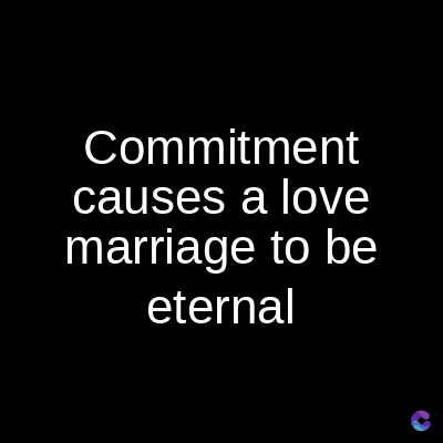 Commitment
causes a love
marriage to be
eternal