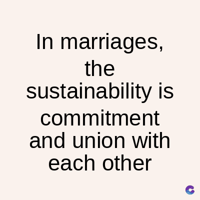 In marriages,
the
sustainability is
commitment
and union with
each other
C
