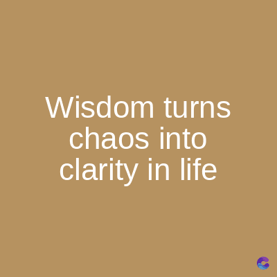 Wisdom turns
chaos into
clarity in life