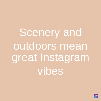 Scenery and
outdoors mean
great Instagram
vibes