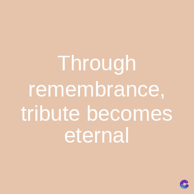 Through
remembrance,
tribute becomes
eternal