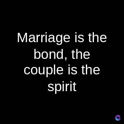 Marriage is the
bond, the
couple is the
spirit