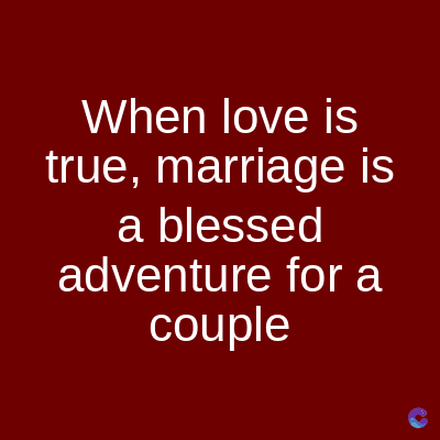 When love is
true, marriage is
a blessed
adventure for a
couple