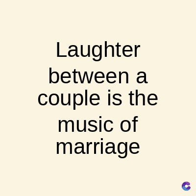 Laughter
between a
couple is the
music of
marriage
C