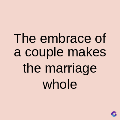 The embrace of
a couple makes
the marriage
whole
C