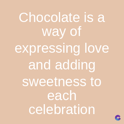 Chocolate is a
way of
expressing love
and adding
sweetness to
each
celebration
C